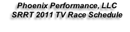 Phoenix Performance, LLC  SRRT 2011 TV Race Schedule