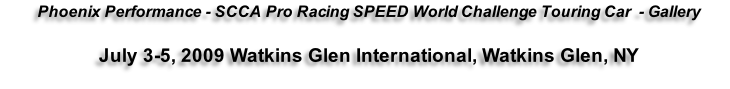 Phoenix Performance - SCCA Pro Racing SPEED World Challenge Touring Car  - Gallery  July 3-5, 2009 Watkins Glen International, Watkins Glen, NY