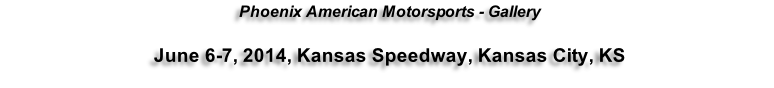 Phoenix American Motorsports - Gallery  June 6-7, 2014, Kansas Speedway, Kansas City, KS